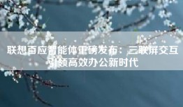 联想百应智能体重磅发布：三联屏交互引领高效办公新时代