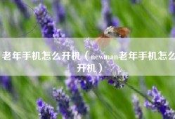 老年手机怎么开机（newman老年手机怎么开机）
