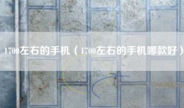 1700左右的手机（1700左右的手机哪款好）