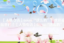 【人物专访】Gemini“这么奶”！虎扑论坛手机「【人物专访】Gemini“这么奶”！」