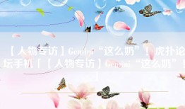 【人物专访】Gemini“这么奶”！虎扑论坛手机「【人物专访】Gemini“这么奶”！」