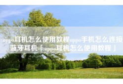 oppo耳机怎么使用教程oppo手机怎么连接蓝牙耳机「oppo耳机怎么使用教程」