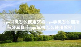 oppo耳机怎么使用教程oppo手机怎么连接蓝牙耳机「oppo耳机怎么使用教程」