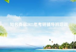 知名寄宿2025年考研辅导班培训