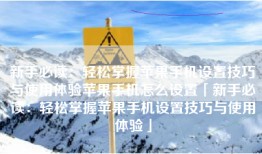 新手必读：轻松掌握苹果手机设置技巧与使用体验苹果手机怎么设置「新手必读：轻松掌握苹果手机设置技巧与使用体验」