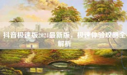 抖音极速版2024最新版，极速体验攻略全解析