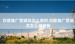 百度推广营销页怎么做的,百度推广营销页怎么做模板