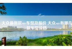 大众最新款suv车型及报价 大众suv有哪几款车型价格