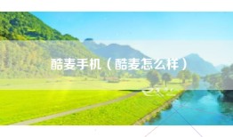 酷麦手机（酷麦怎么样）