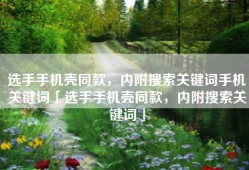 选手手机壳同款，内附搜索关键词手机关键词「选手手机壳同款，内附搜索关键词」