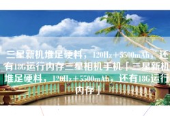 三星新机堆足硬料，120Hz+5500mAh，还有18G运行内存三星相机手机「三星新机堆足硬料，120Hz+5500mAh，还有18G运行内存」
