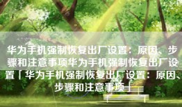 华为手机强制恢复出厂设置：原因、步骤和注意事项华为手机强制恢复出厂设置「华为手机强制恢复出厂设置：原因、步骤和注意事项」