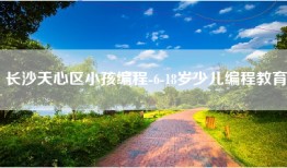 长沙天心区小孩编程-6-18岁少儿编程教育