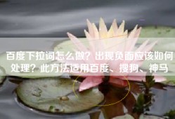 百度下拉词怎么做？出现负面应该如何处理？此方法适用百度、搜狗、神马