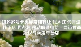 拼多多号卡类目店铺转让 代入驻 代开通 代下店 代办理 移动联通电信三网运营商授权专卖店专营店