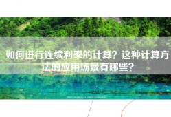 如何进行连续利率的计算？这种计算方法的应用场景有哪些？