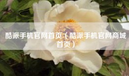 酷派手机官网首页（酷派手机官网商城首页）