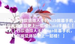 「精选」四款值得入手的OLED屏幕手机，让你视觉体验更上一层楼！oled手机「「精选」四款值得入手的OLED屏幕手机，让你视觉体验更上一层楼！」