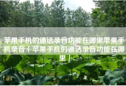 苹果手机的通话录音功能在哪里苹果手机录音「苹果手机的通话录音功能在哪里」