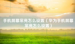 手机屏幕常亮怎么设置（华为手机屏幕常亮怎么设置）