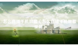怎么直播手机屏幕（怎么直播手机屏幕录屏）