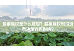 股票复权是什么意思？股票复权对投资者决策有何影响？