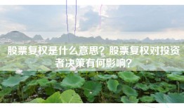 股票复权是什么意思？股票复权对投资者决策有何影响？