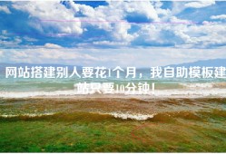 网站搭建别人要花1个月，我自助模板建站只要10分钟！