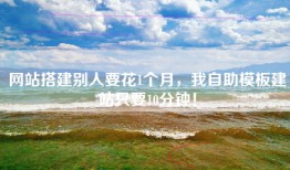网站搭建别人要花1个月，我自助模板建站只要10分钟！