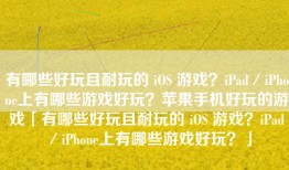 有哪些好玩且耐玩的 iOS 游戏？iPad／iPhone上有哪些游戏好玩？苹果手机好玩的游戏「有哪些好玩且耐玩的 iOS 游戏？iPad／iPhone上有哪些游戏好玩？」