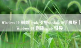 Windows 10 删除 grub 引导windows10手机版「Windows 10 删除 grub 引导」