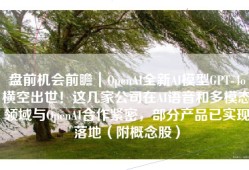盘前机会前瞻｜OpenAI全新AI模型GPT-4o横空出世！这几家公司在AI语音和多模态领域与OpenAI合作紧密，部分产品已实现落地（附概念股）