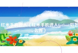 红米手机进入（红米手机进入fastboot后怎么弄）