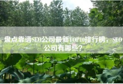 盘点靠谱SEO公司最新TOP10排行榜，SEO公司有哪些？