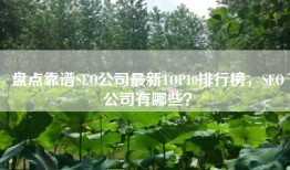 盘点靠谱SEO公司最新TOP10排行榜，SEO公司有哪些？
