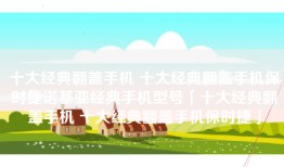 十大经典翻盖手机 十大经典翻盖手机保时捷诺基亚经典手机型号「十大经典翻盖手机 十大经典翻盖手机保时捷」