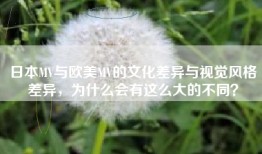 日本MV与欧美MV的文化差异与视觉风格差异，为什么会有这么大的不同？