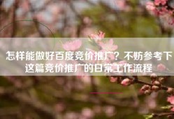怎样能做好百度竞价推广？不妨参考下这篇竞价推广的日常工作流程