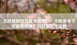 怎样能做好百度竞价推广？不妨参考下这篇竞价推广的日常工作流程