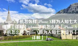iPhone X手机怎么样 iPhone X鲜为人知七大细节【详解】iphone手机怎么样「iPhone X手机怎么样 iPhone X鲜为人知七大细节【详解】」