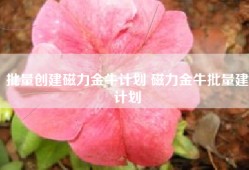 批量创建磁力金牛计划 磁力金牛批量建计划