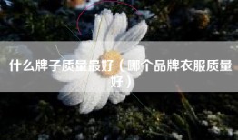 什么牌子质量最好（哪个品牌衣服质量好）