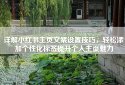 详解小红书主页文案设置技巧，轻松添加个性化标签提升个人主页魅力