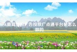NK鹿茸加粉广告投放广点通平台是怎么做的