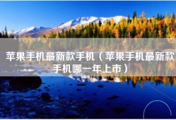 苹果手机最新款手机（苹果手机最新款手机哪一年上市）