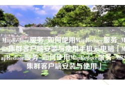 MapReduce服务_如何使用MapReduce服务_MRS集群客户端安装与使用手机云电脑「MapReduce服务_如何使用MapReduce服务_MRS集群客户端安装与使用」
