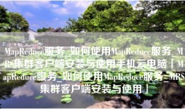 MapReduce服务_如何使用MapReduce服务_MRS集群客户端安装与使用手机云电脑「MapReduce服务_如何使用MapReduce服务_MRS集群客户端安装与使用」