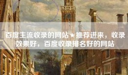 百度主流收录的网站★推荐进来，收录效果好，百度收录排名好的网站