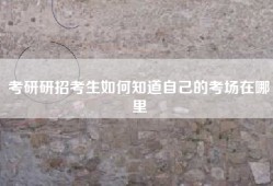 考研研招考生如何知道自己的考场在哪里