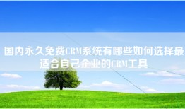 国内永久免费CRM系统有哪些如何选择最适合自己企业的CRM工具